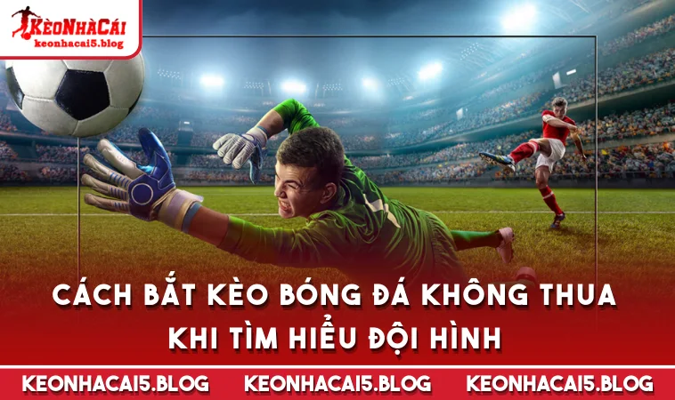 cach bat keo bong da khong thua khi tim hieu doi hinh Cách bắt kèo bóng đá không thua khi tìm hiểu đội hình